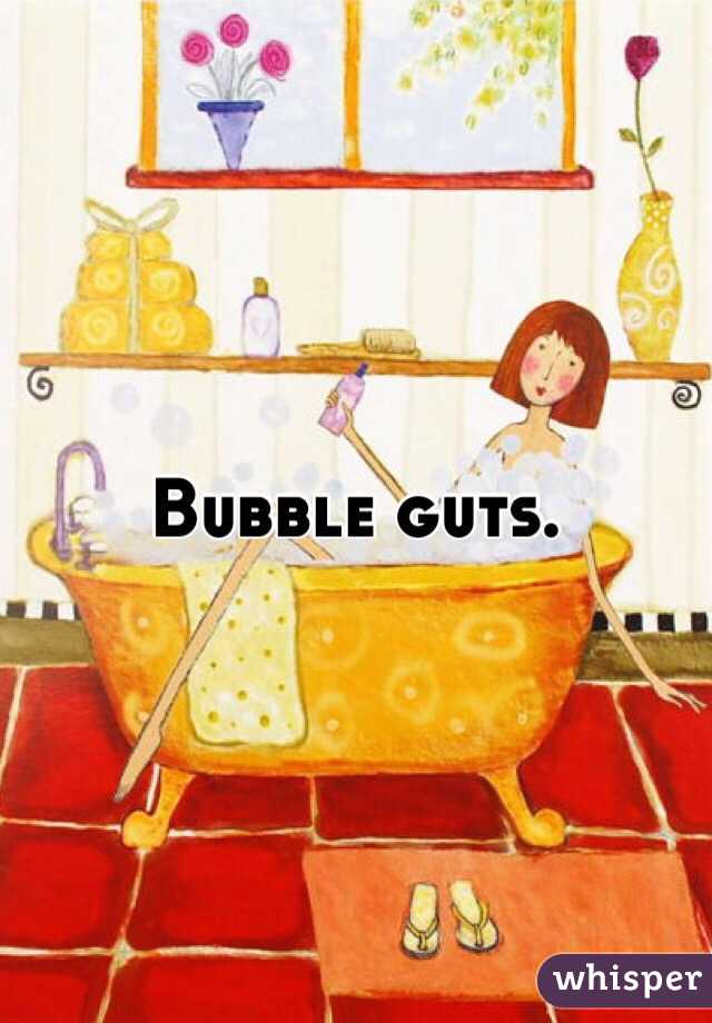 Bubble guts. 