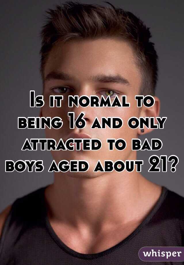 is-it-normal-to-being-16-and-only-attracted-to-bad-boys-aged-about-21