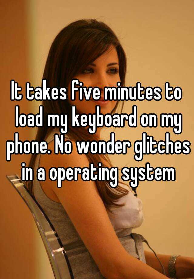 it-takes-five-minutes-to-load-my-keyboard-on-my-phone-no-wonder