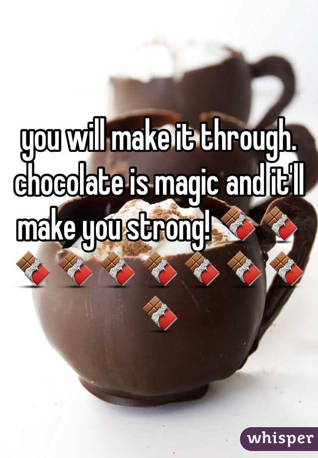 you will make it through. chocolate is magic and it'll make you strong! 🍫🍫🍫🍫🍫🍫🍫🍫🍫🍫