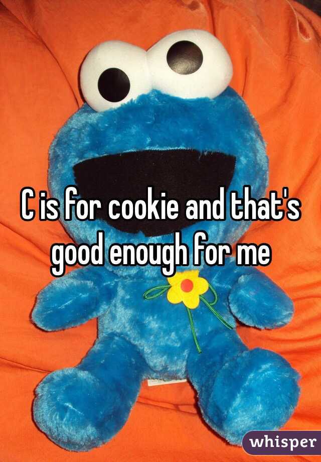 C is for cookie and that's good enough for me