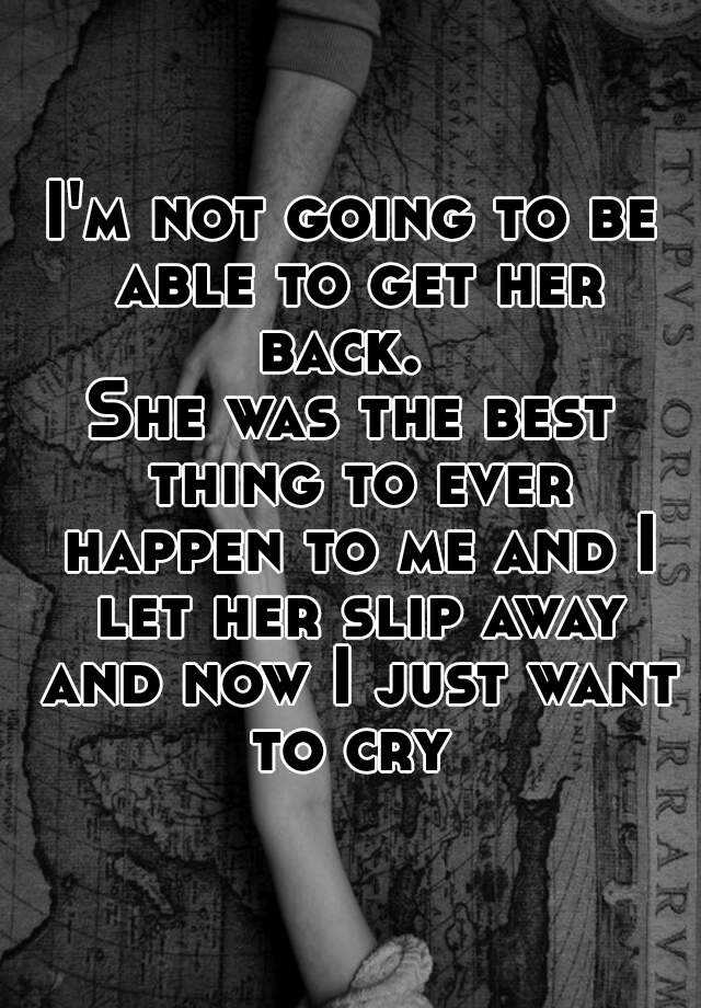 i-m-not-going-to-be-able-to-get-her-back-she-was-the-best-thing-to