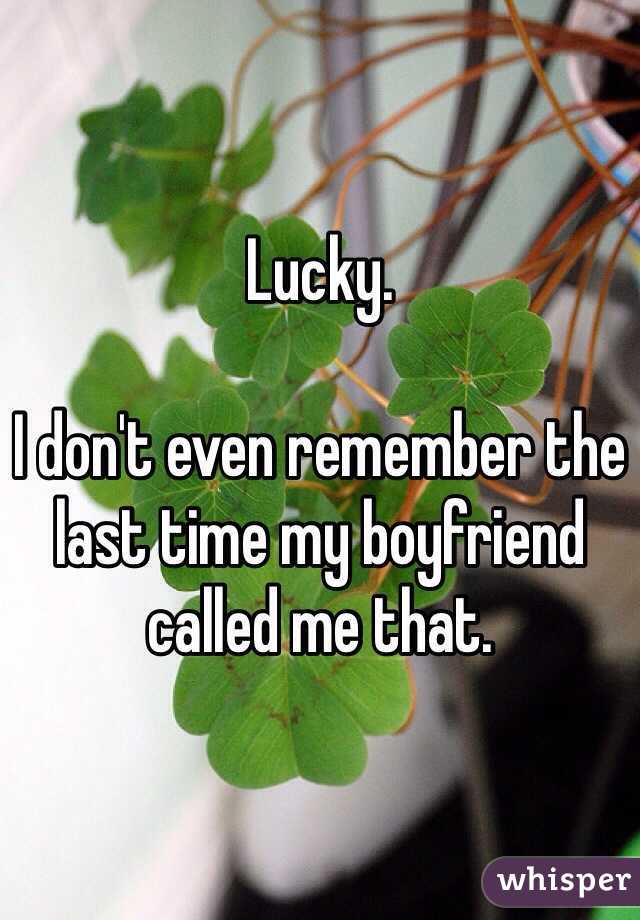 Lucky. 

I don't even remember the last time my boyfriend called me that. 