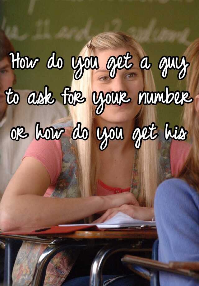 how-do-you-get-a-guy-to-ask-for-your-number-or-how-do-you-get-his