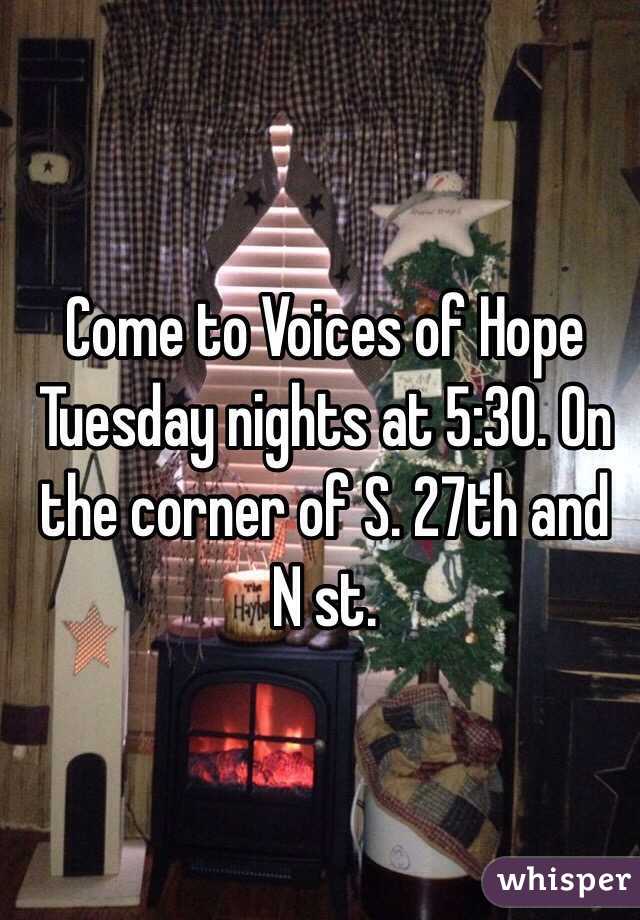 Come to Voices of Hope Tuesday nights at 5:30. On the corner of S. 27th and N st.