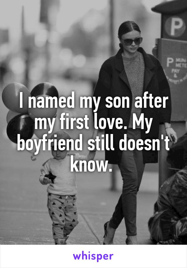 I named my son after my first love. My boyfriend still doesn't know. 