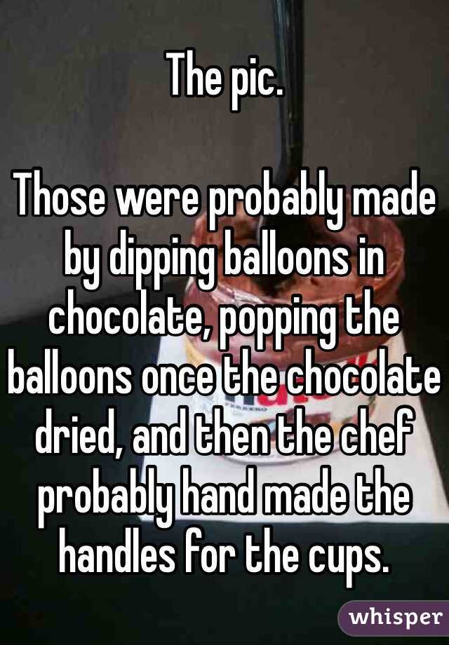 The pic.

Those were probably made by dipping balloons in chocolate, popping the balloons once the chocolate dried, and then the chef probably hand made the handles for the cups. 