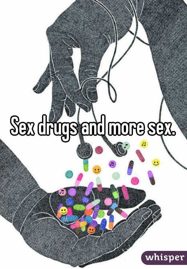 Sex drugs and more sex.