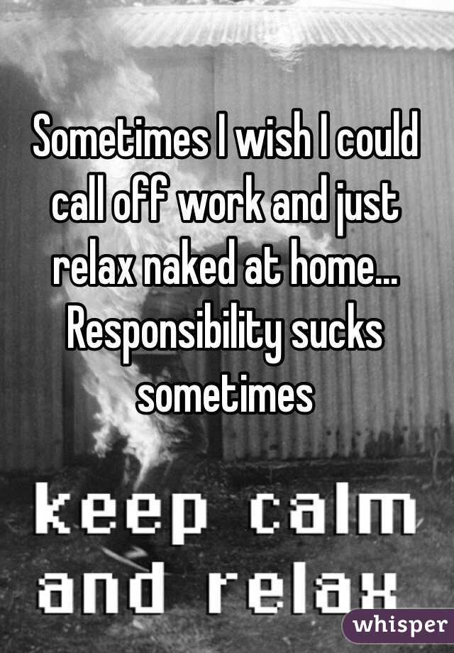 Sometimes I wish I could call off work and just relax naked at home... Responsibility sucks sometimes