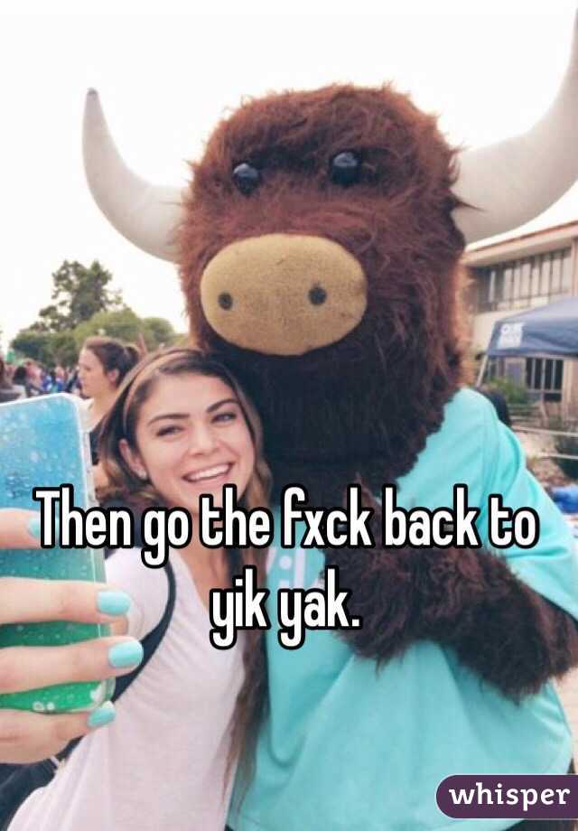 Then go the fxck back to yik yak.