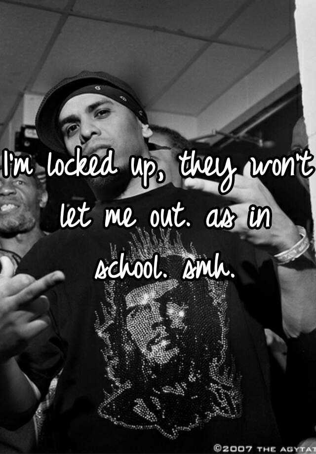 i-m-locked-up-they-won-t-let-me-out-as-in-school-smh