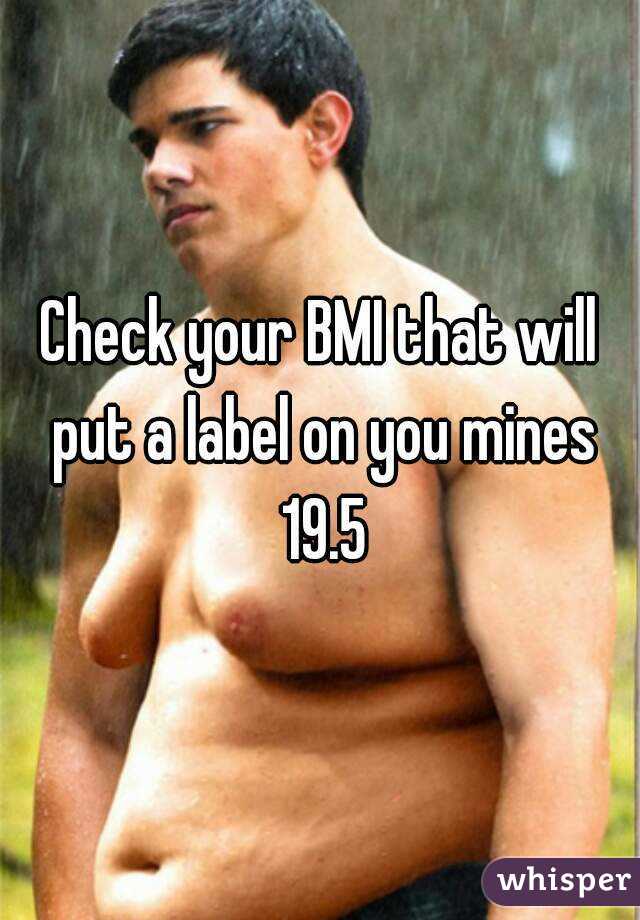 Check your BMI that will put a label on you mines 19.5