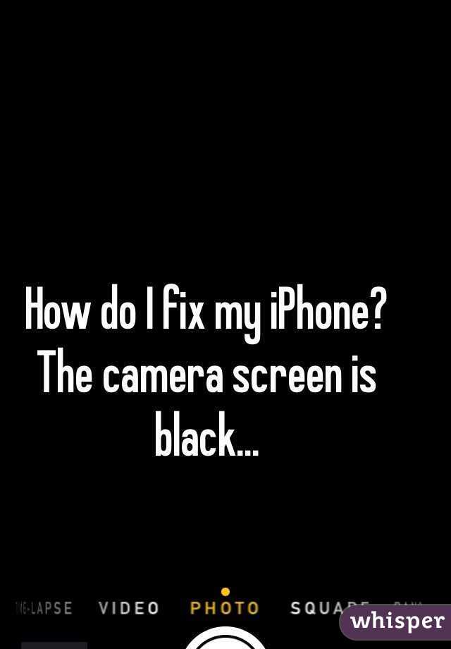 How do I fix my iPhone? The camera screen is black...