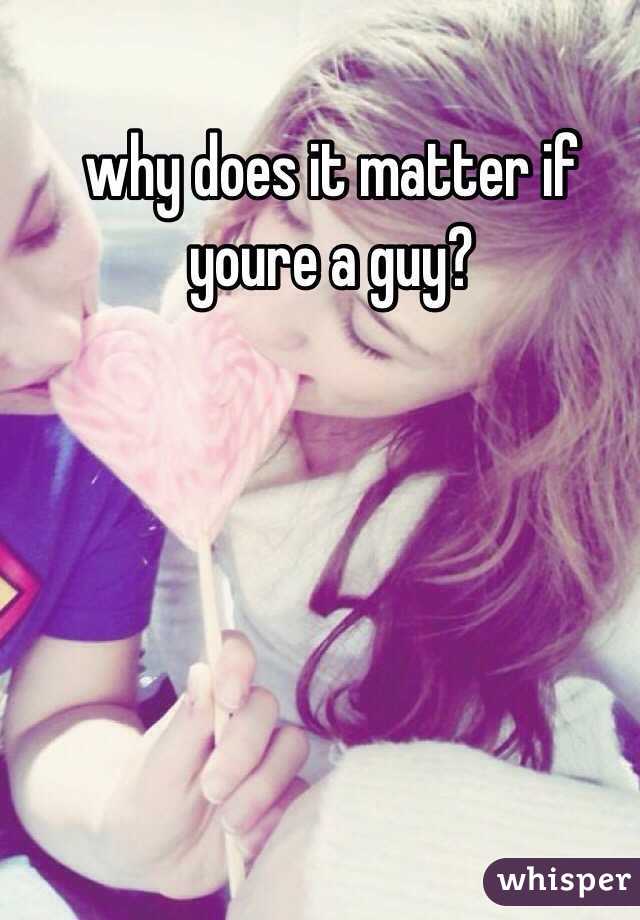 why does it matter if youre a guy?