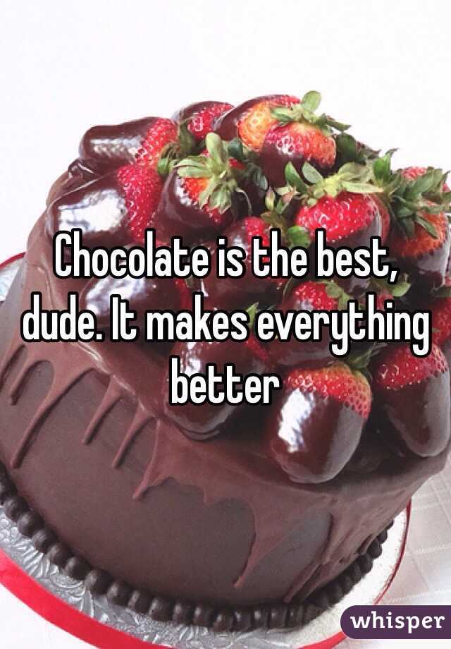 Chocolate is the best, dude. It makes everything better