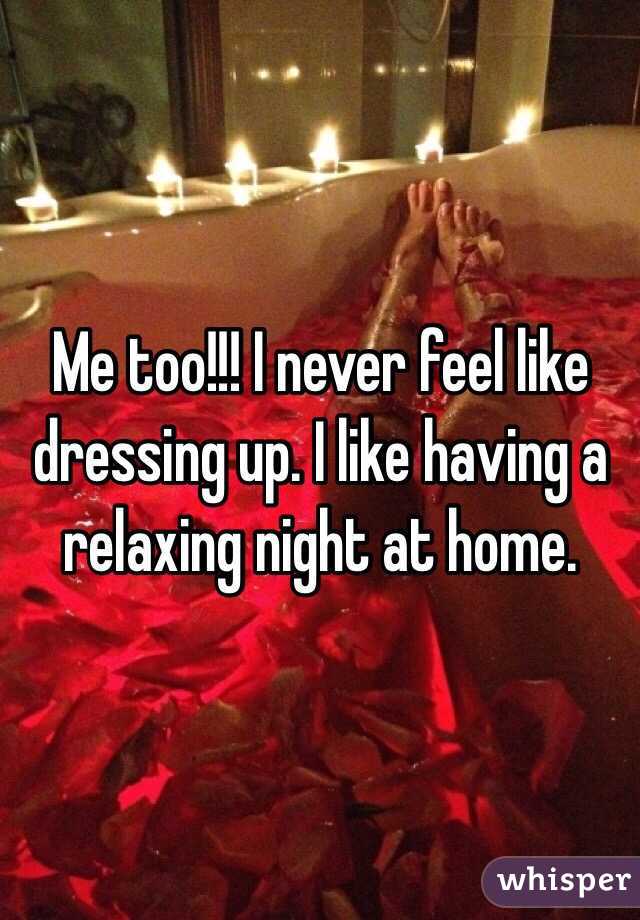 Me too!!! I never feel like dressing up. I like having a relaxing night at home. 