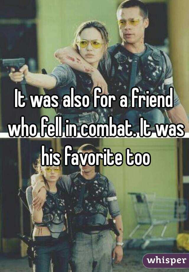 It was also for a friend who fell in combat. It was his favorite too