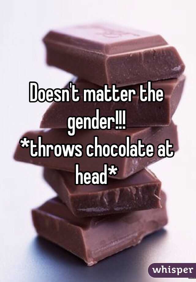 Doesn't matter the gender!!! 
*throws chocolate at head*