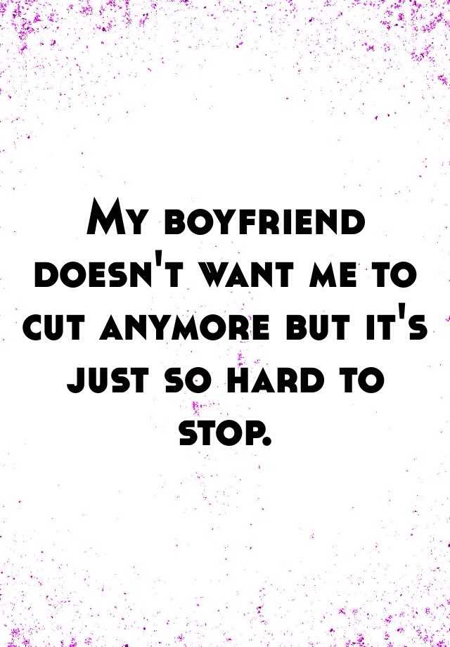 my-boyfriend-doesn-t-want-me-to-cut-anymore-but-it-s-just-so-hard-to-stop