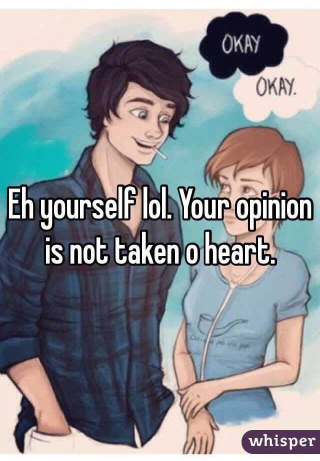 Eh yourself lol. Your opinion is not taken o heart. 