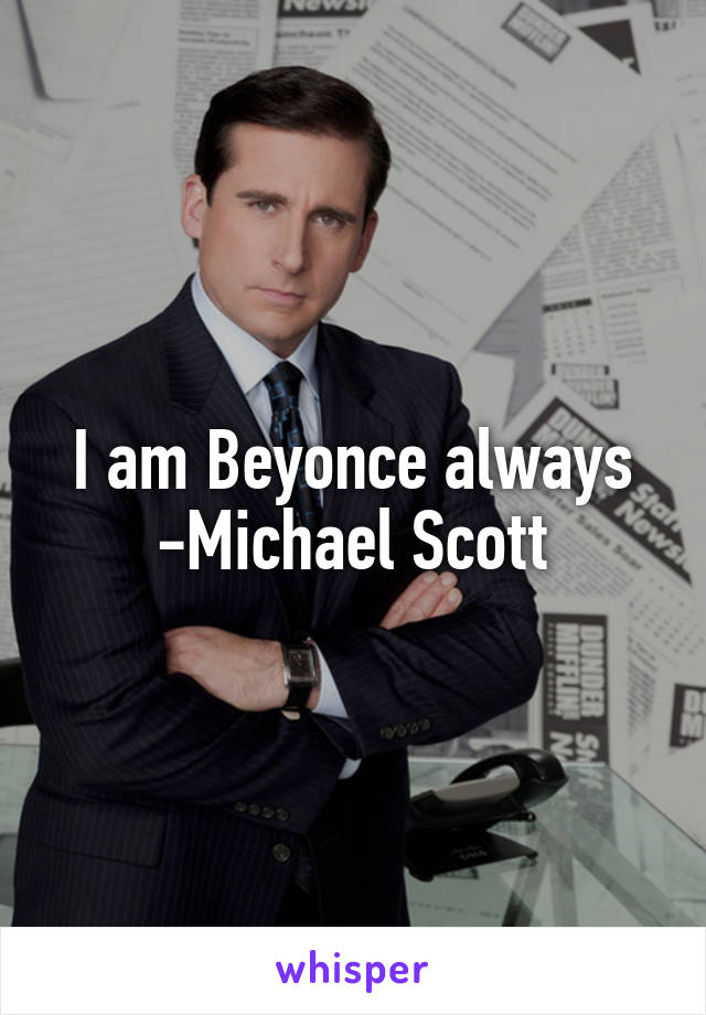 I am Beyonce always -Michael Scott