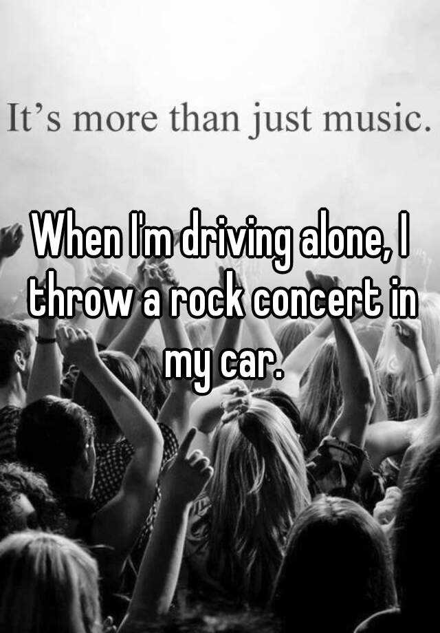 when-i-m-driving-alone-i-throw-a-rock-concert-in-my-car