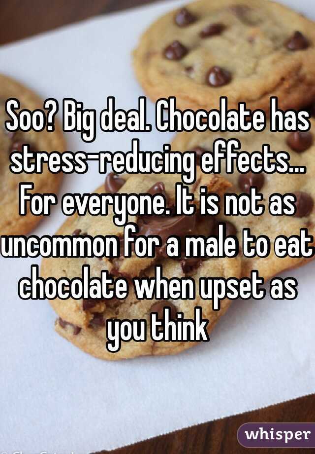 Soo? Big deal. Chocolate has stress-reducing effects... For everyone. It is not as uncommon for a male to eat chocolate when upset as you think