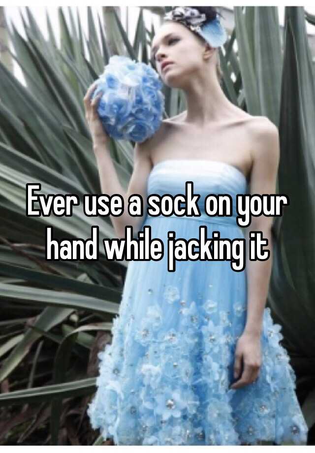 ever-use-a-sock-on-your-hand-while-jacking-it