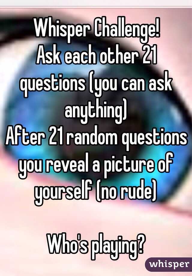 Whisper Challenge!
Ask each other 21 questions (you can ask anything) 
After 21 random questions you reveal a picture of yourself (no rude)

Who's playing?