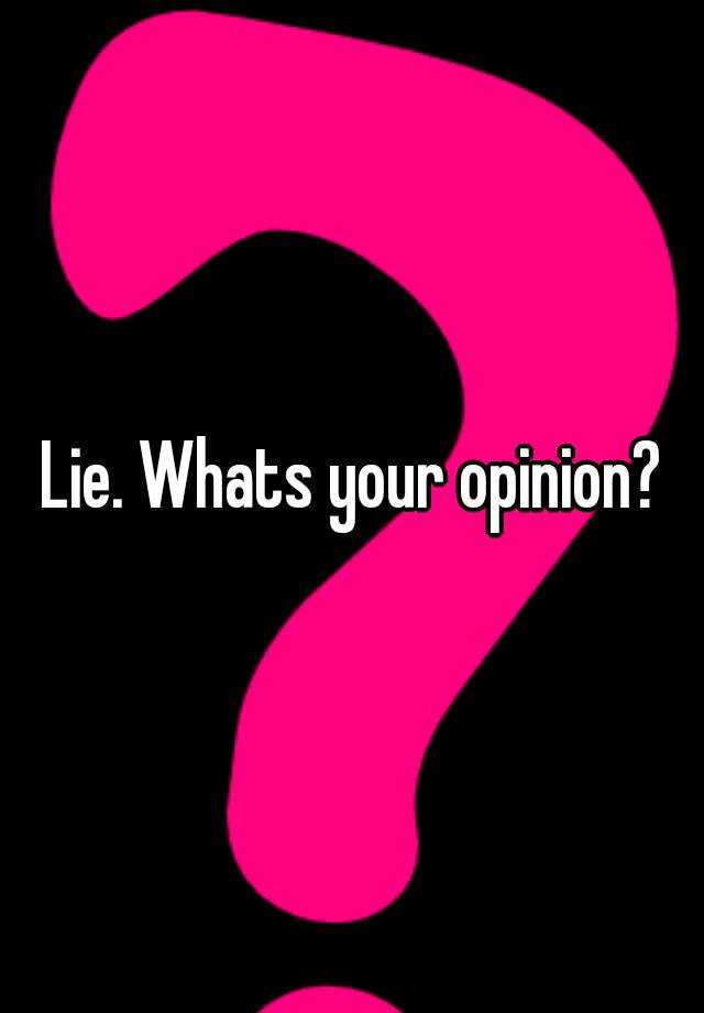 Lie Whats Your Opinion 