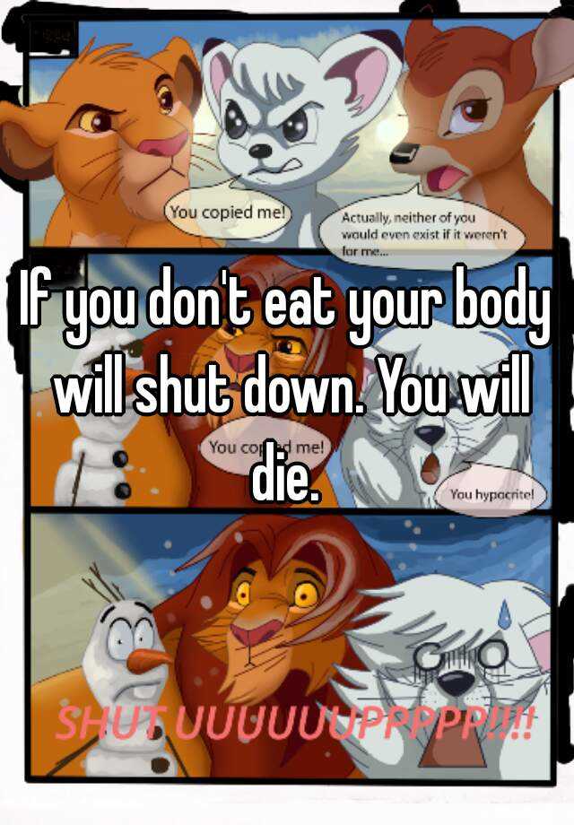 if-you-don-t-eat-your-body-will-shut-down-you-will-die