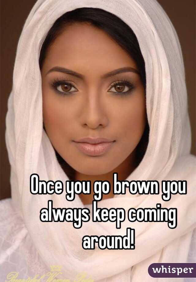 Once you go brown you always keep coming around!