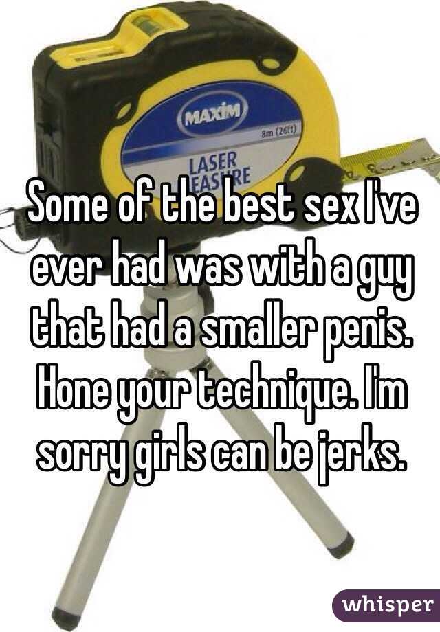 Some of the best sex I've ever had was with a guy that had a smaller penis. Hone your technique. I'm sorry girls can be jerks. 