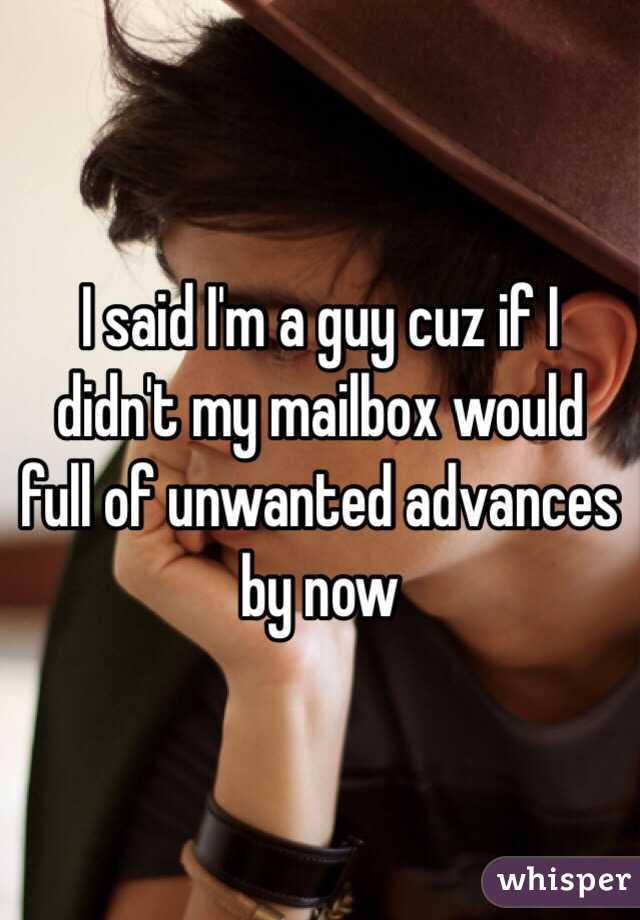 I said I'm a guy cuz if I didn't my mailbox would full of unwanted advances by now 