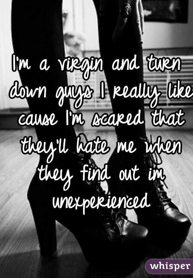 I'm a virgin and turn down guys I really like cause I'm scared that they'll hate me when they find out im unexperienced