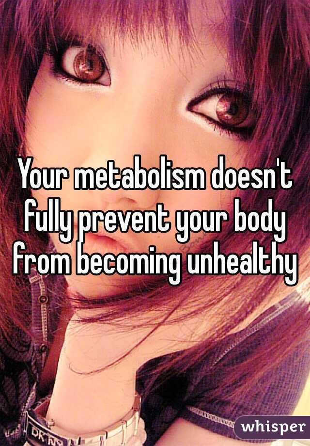 Your metabolism doesn't fully prevent your body from becoming unhealthy 