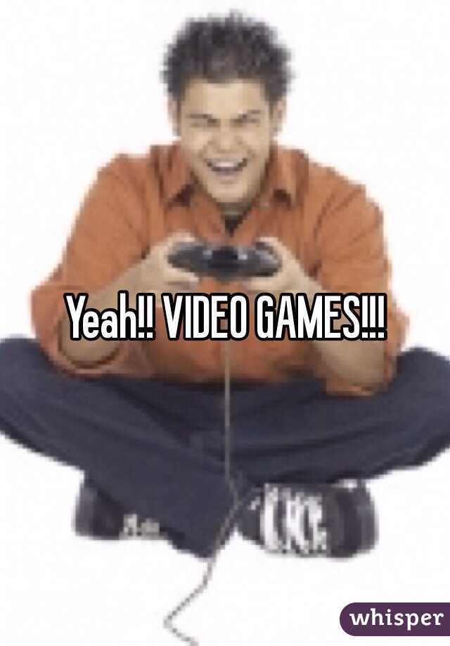 Yeah!! VIDEO GAMES!!! 