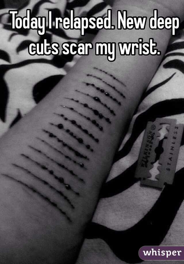 Today I relapsed. New deep cuts scar my wrist. 
