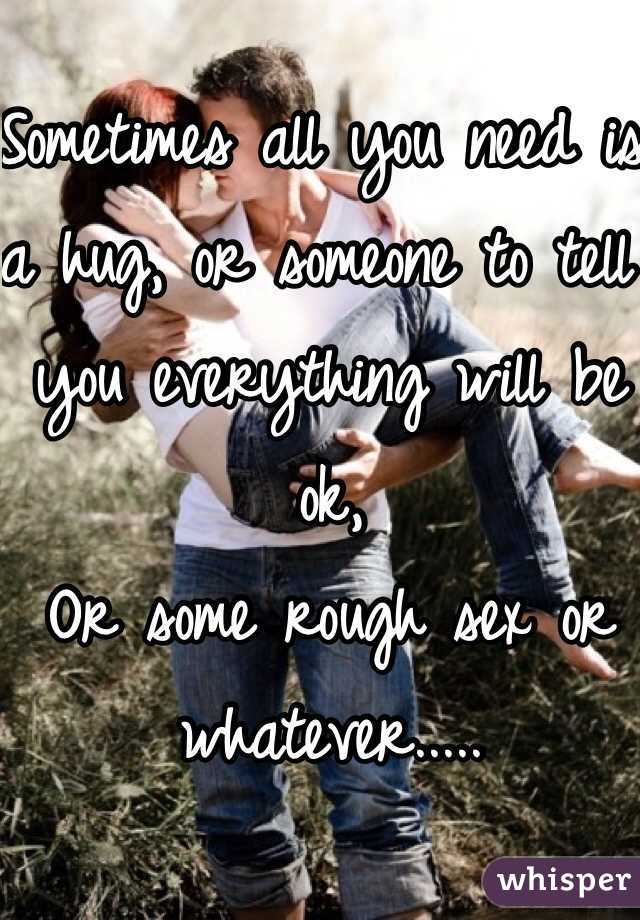 Sometimes all you need is a hug, or someone to tell you everything will ...