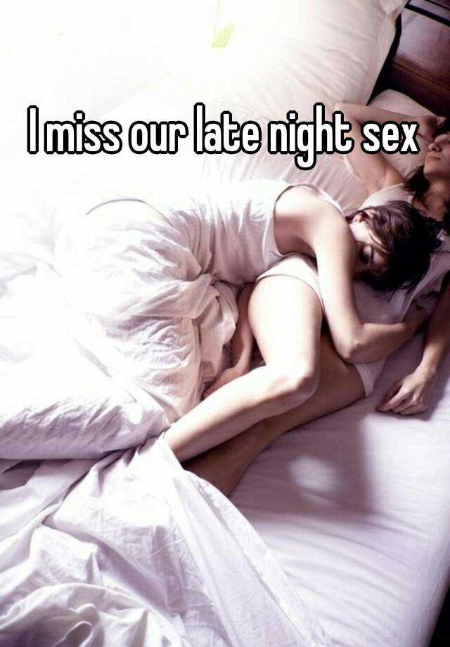 I miss our late night