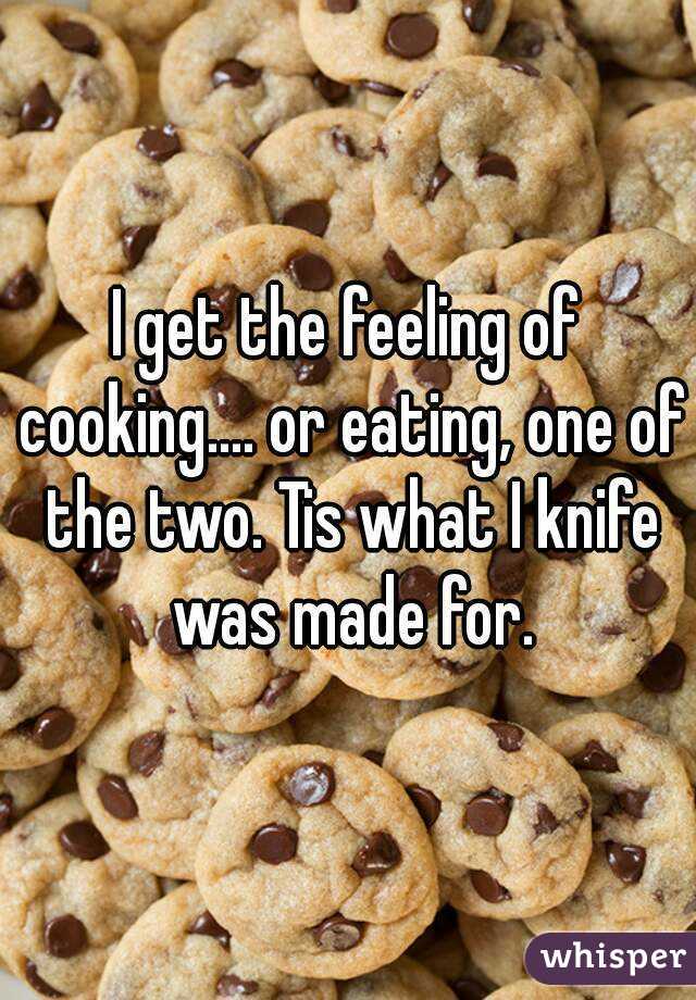 I get the feeling of cooking.... or eating, one of the two. Tis what I knife was made for.