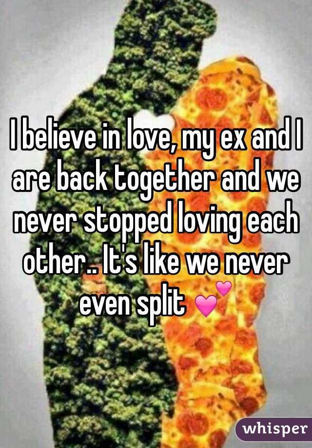 I believe in love, my ex and I are back together and we never stopped loving each other.. It's like we never even split 💕