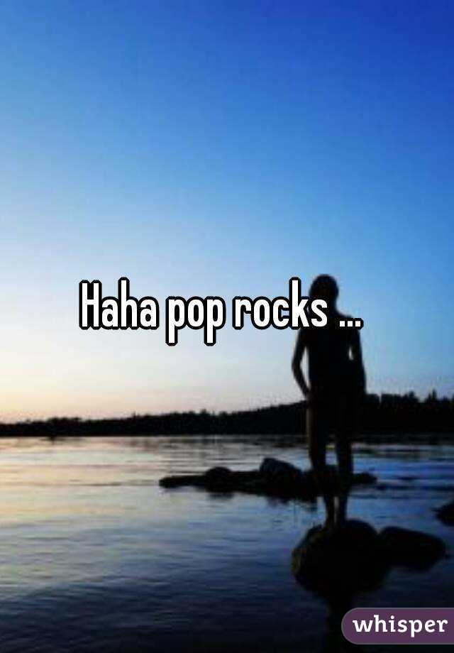 Haha pop rocks ... 