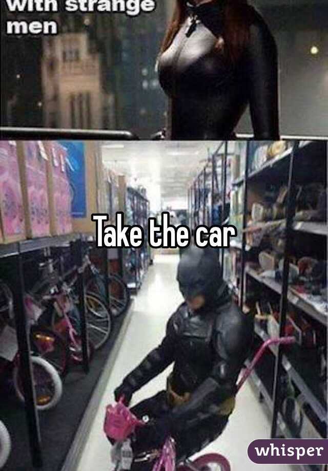 Take the car