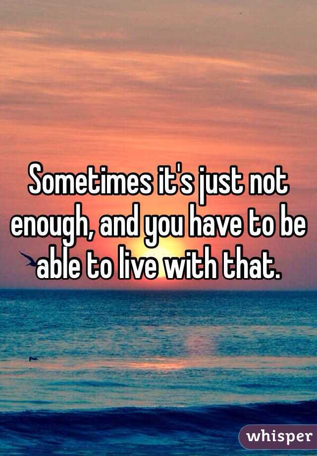 Sometimes it's just not enough, and you have to be able to live with that.