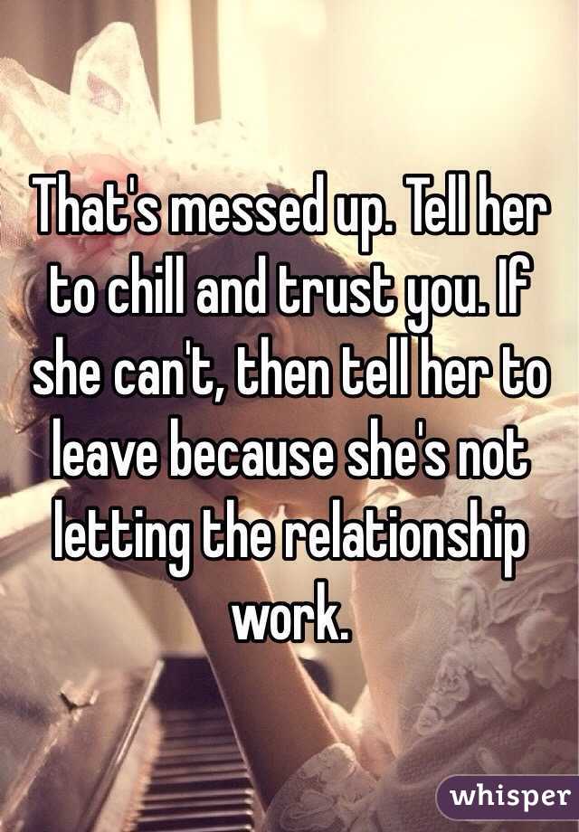 That's messed up. Tell her to chill and trust you. If she can't, then tell her to leave because she's not letting the relationship work. 