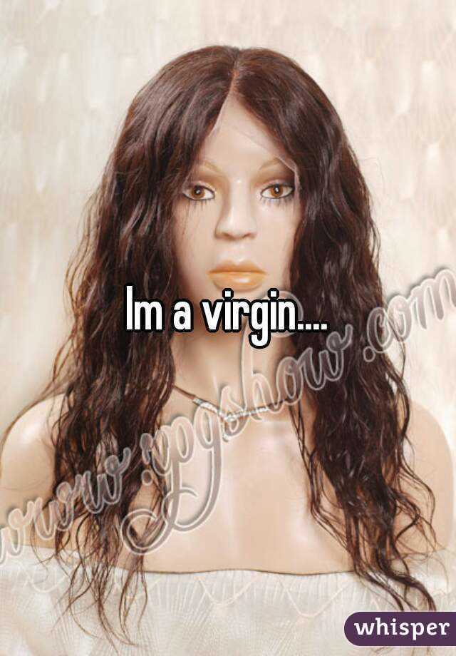 Im a virgin....
