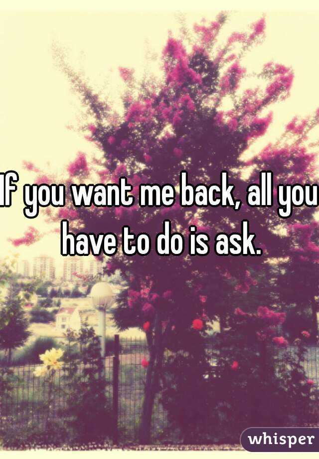 If you want me back, all you have to do is ask.