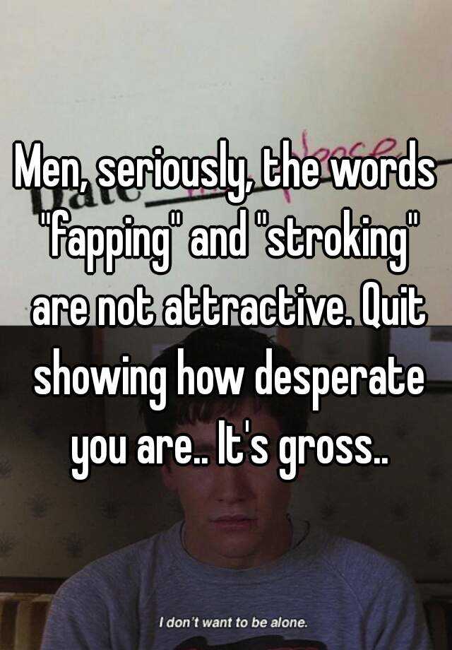 men-seriously-the-words-fapping-and-stroking-are-not-attractive