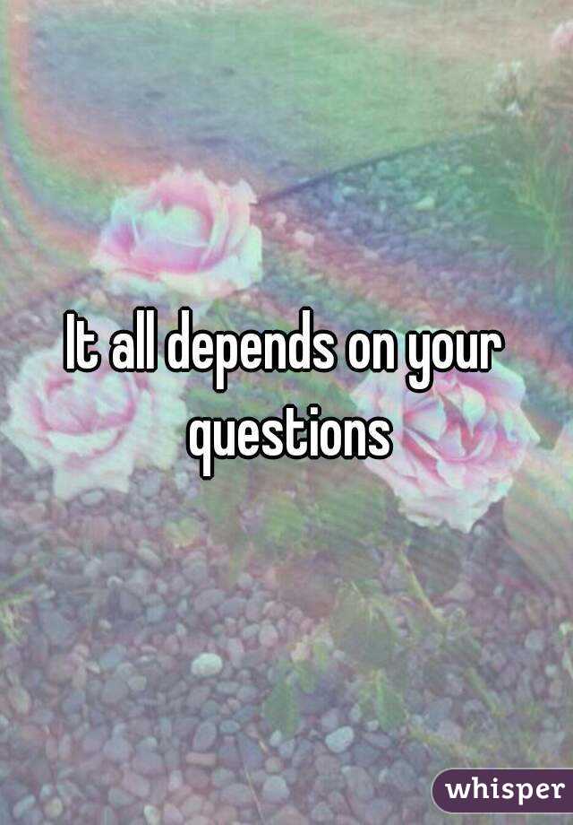 It all depends on your questions
